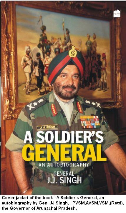 Cover jacket of the Book 'A Soldier's General, an autobiography by Gen JJ Singh, PVSM,AVSM,VSM,(Retd),the Governor General of Arunachal Pradesh' : 09/06/2012