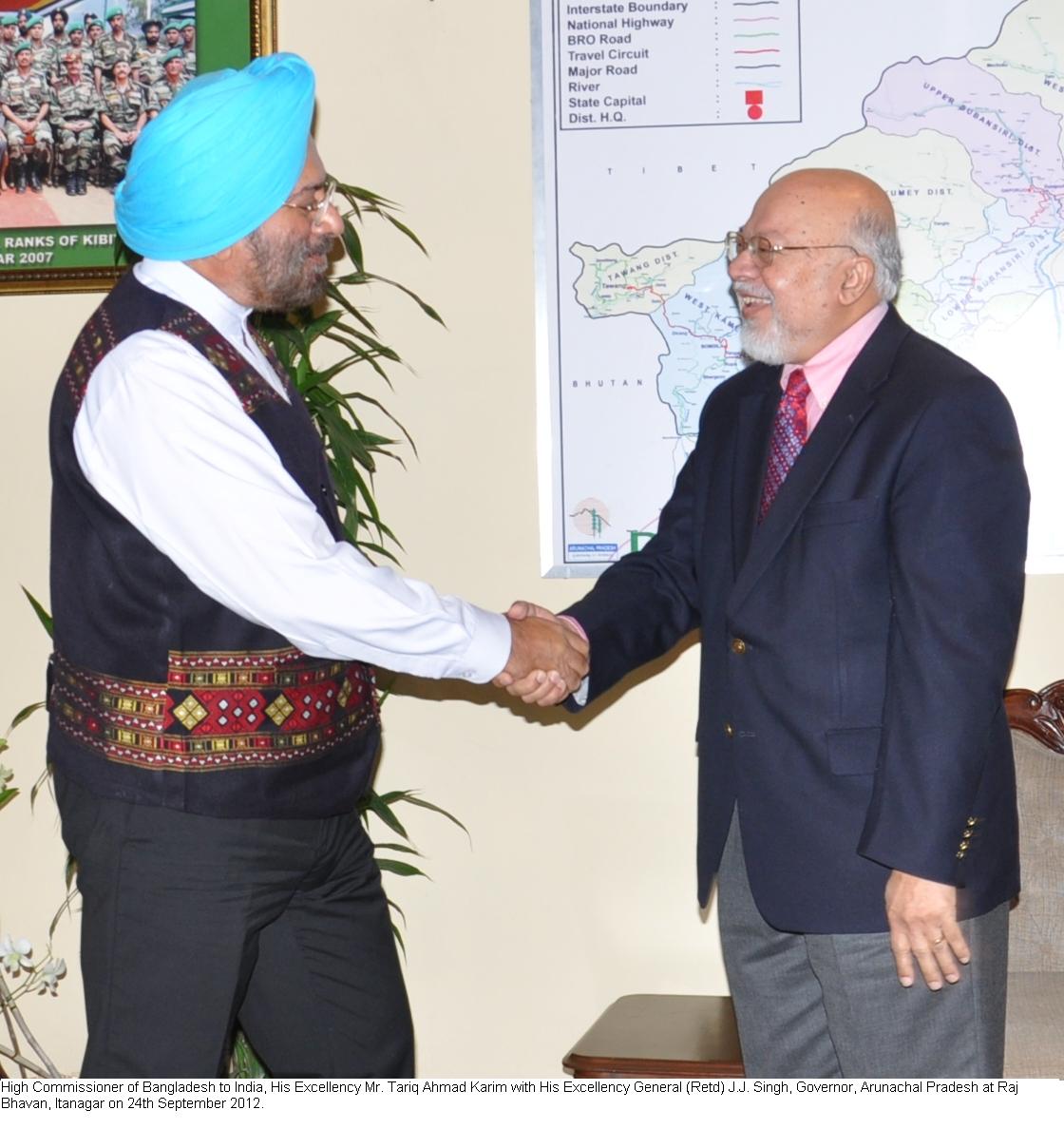 His Excellency General (Retd) J.J. Singh, Governor, Arunachal Pradesh with High Commissioner of Bangladesh to India, His Excellency Mr. Tariq Ahmad Karim at Raj Bhavan, Itanagar: 24/09/2012 