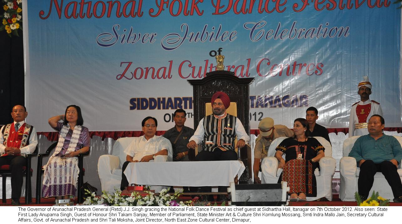 Governor General (Retd) J.J. Singh gracing the National Folk Dance Festival as chief guest at Sidhartha Hall, Itanagar: 7/10/2012. Also seen: State First Lady Anupama Singh, Guest of Honour Shri Takam Sanjay, Member of Parliament, State Minister Art & Culture Shri Komlung Mossang, Smti Indra Mallo Jain, Secretary Cultural Affairs, Govt. of Arunachal Pradesh and Shri Tali Moksha, Joint Director, North East Zone Cultural Center, Dimapur,